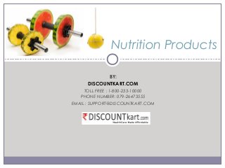 BY:
DISCOUNTKART.COM
TOLL FREE : 1-800-233-10000
PHONE NUMBER: 079-26473555
EMAIL : SUPPORT@DISCOUNTKART.COM
Nutrition Products
 