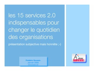 les 15 services 2.0
indispensables pour
changer le quotidien
des organisations
présentation subjective mais honnête ;-)




             Frédéric Soussin
               Janvier 2009
               www.soussin.net
 