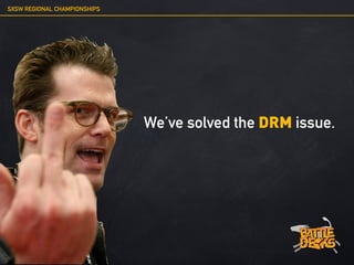 SXSW REGIONAL CHAMPIONSHIPS




                              We’ve solved the DRM issue.