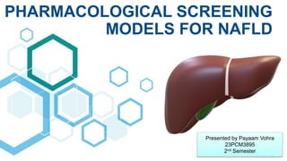 PHARMACOLOGICAL SCREENING
MODELS FOR NAFLD
Presented by Payaam Vohra
23PCM3895
2nd Semester
 