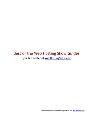 Best of the Web Hosting Show Guides
    by Mitch Keeler of WebHostingShow.com




                  Presented by Your Favorite Hosting Podcast, the Web Hosting Show
 
