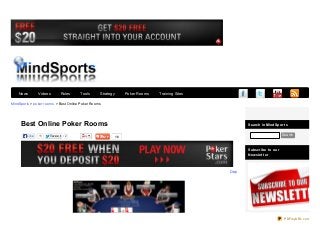 Search in MindSport s
Search
Subscribe t o our
Newslet t er
MindSports > poker rooms > Best Online Poker Rooms
Twe e tTwe e t 2 16
Best Online Poker Rooms
Like 11
Deposit $20 and get $20 free to play with at PokerS
News Videos Rules Tools Strategy Poker Rooms Training Sites
PDFmyURL.com
 
