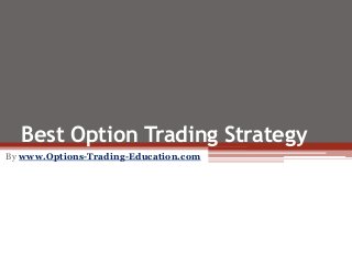 Best Option Trading Strategy
By www.Options-Trading-Education.com
 