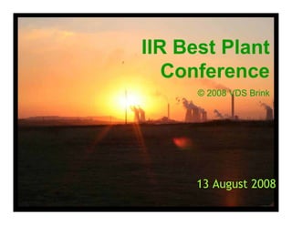 IIR Best Plant
   Conference
      © 2008 VDS Brink




      13 August 2008
                   1
 