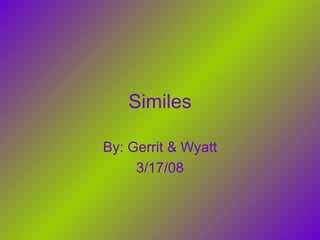Similes By: Gerrit & Wyatt 3/17/08 