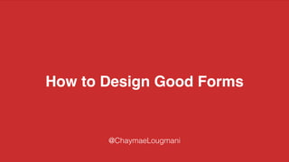 How to Design Good Forms
@ChaymaeLougmani
 