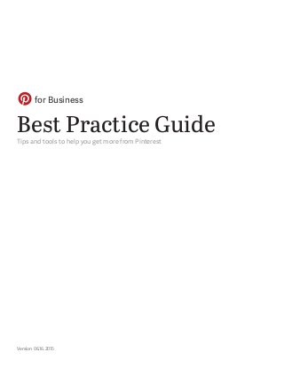 for Business Best Practice Guide | 1
Best Practice Guide
Tips and tools to help you get more from Pinterest
for Business
Version 06.16.2015
 