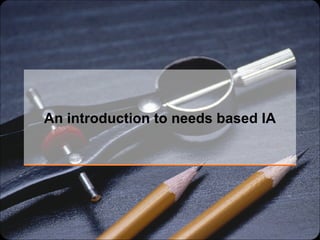 An introduction to needs based IA 