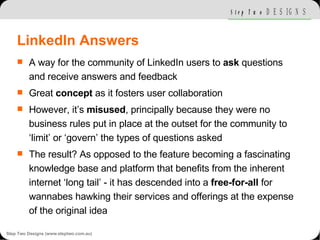 LinkedIn Answers <ul><li>A way for the community of LinkedIn users to  ask  questions and receive answers and feedback </l...