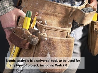 Needs analysis is a universal tool, to be used for any type of project, including Web 2.0 