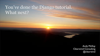 You’ve done the Django tutorial.
What next?




                                           Andy McKay
                                   Clearwind Consulting
                                           @clearwind
 