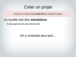Créer un projet
Un bundle doit être standalone.
$ php app/console generate:bundle
On y reviendra plus tard…
Création d'un ...