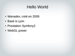 Hello World
● Wanadev, créé en 2009
● Basé à Lyon
● Prestation Symfony2
● WebGL power
 