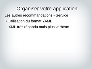 Organiser votre application
Les autres recommandations - Service
● Utilisation du format YAML
XML très répandu mais plus v...