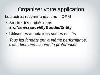 Organiser votre application
Les autres recommandations – ORM
● Stocker les entités dans
src/Namespace/MyBundle/Entity
● Ut...