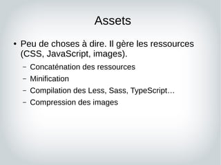 Assets
● Peu de choses à dire. Il gère les ressources
(CSS, JavaScript, images).
– Concaténation des ressources
– Minifica...