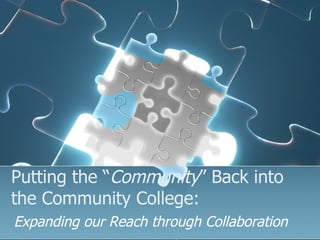 Putting the “ Community ” Back into  the Community College: Expanding our Reach through Collaboration 