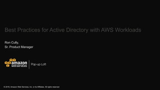 Pop-up Loft
© 2016, Amazon Web Services, Inc. or its Affiliates. All rights reserved
Best Practices for Active Directory with AWS Workloads
Ron Cully,
Sr. Product Manager
 