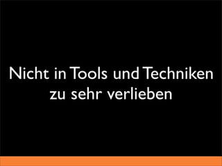 Nicht in Tools und Techniken
     zu sehr verlieben
 