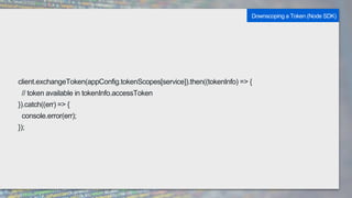 15Best Practices for Application Development with Box
client.exchangeToken(appConfig.tokenScopes[service]).then((tokenInfo) => {
// token available in tokenInfo.accessToken
}).catch((err) => {
console.error(err);
});
Downscoping a Token (Node SDK)
 
