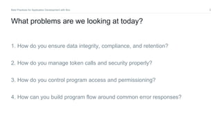 2Best Practices for Application Development with Box
1. How do you ensure data integrity, compliance, and retention?
2. How do you manage token calls and security properly?
3. How do you control program access and permissioning?
4. How can you build program flow around common error responses?
What problems are we looking at today?
 