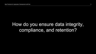 4Best Practices for Application Development with Box
How do you ensure data integrity,
compliance, and retention?
 