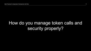9Best Practices for Application Development with Box
How do you manage token calls and
security properly?
 