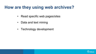 How are they using web archives?
• Read specific web pages/sites
• Data and text mining
• Technology development
 
