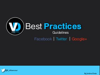 Facebook Twitter Google+
DV Guidelines
Best Practices
By Jérôme Deiss
@E_inﬂuenceur
 
