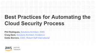 Best Practices for Automating the
Cloud Security Process
Phil Rodrigues, Solutions Architect, AWS
Craig Dent, Solutions Architect, Evident.io
Eddie Borrero, CISO, Robert Half International
 