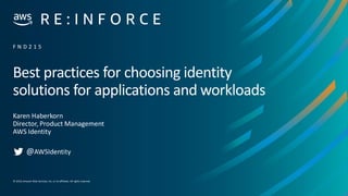 © 2019,Amazon Web Services, Inc. or its affiliates. All rights reserved.
Best practices for choosing identity
solutions for applications and workloads
Karen Haberkorn
Director, Product Management
AWS Identity
F N D 2 1 5
@AWSIdentity
 