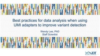 Best practices for data analysis when using
UMI adapters to improve variant detection
1
Wendy Lee, PhD
Staff Scientist
 