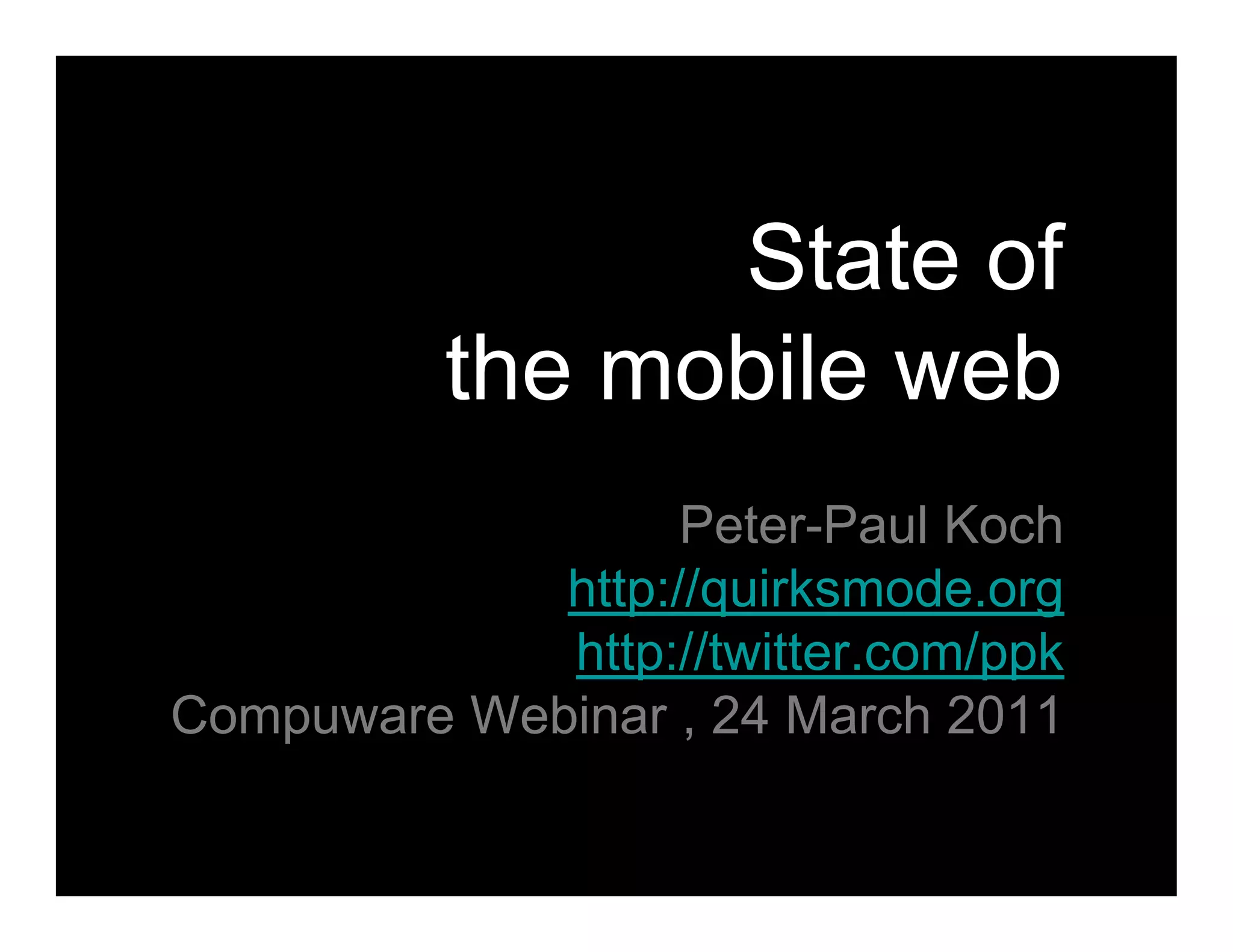 State of
          the mobile web
                   Peter-Paul Koch
             http://quirksmode.org
             http://twitter.com/ppk
Compuware Webinar , 24 March 2011
 