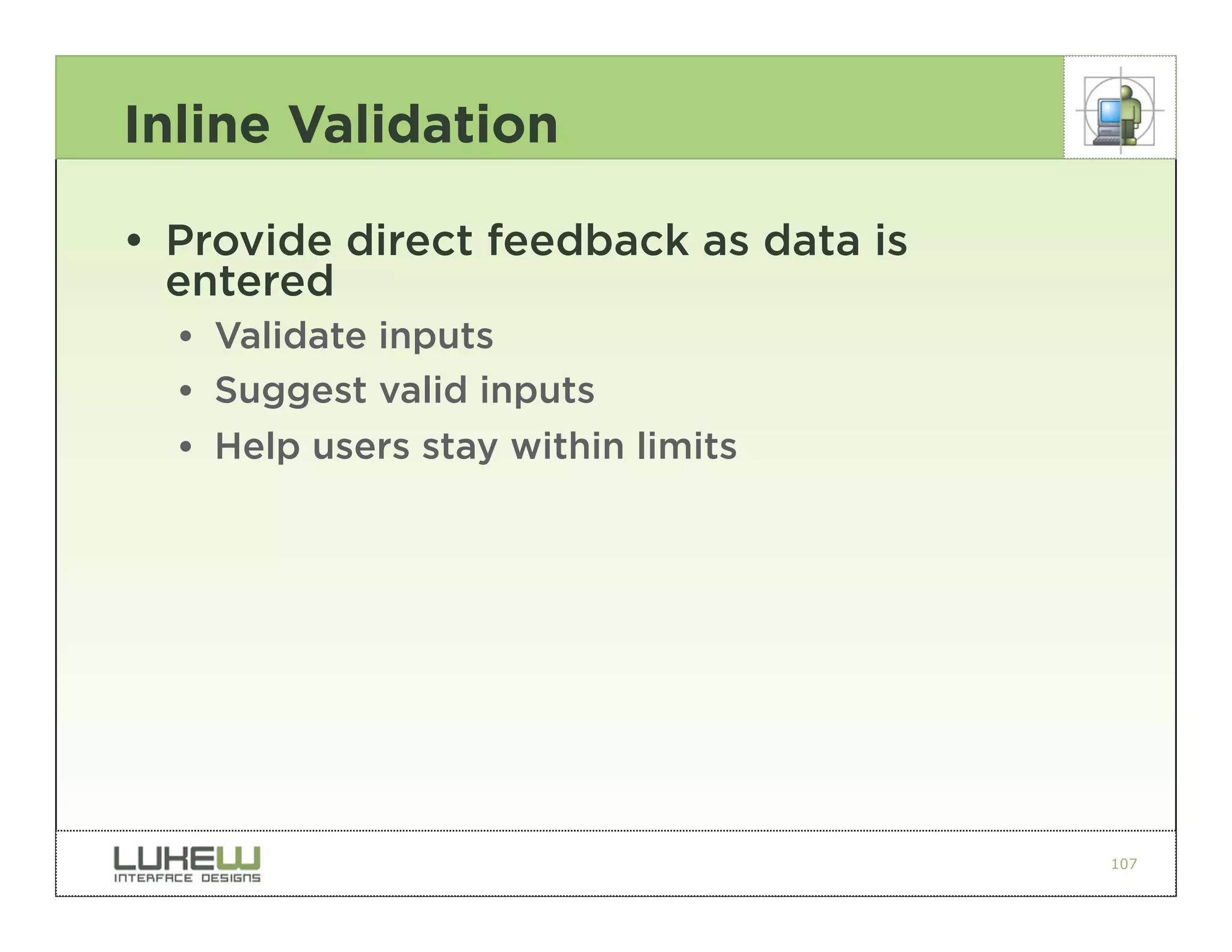 Inline Validation

• Provide direct feedback as data is
  entered
  •• Validate inputs
  •• Suggest valid inputs
  •• Help users stay within limits




                                       107
 