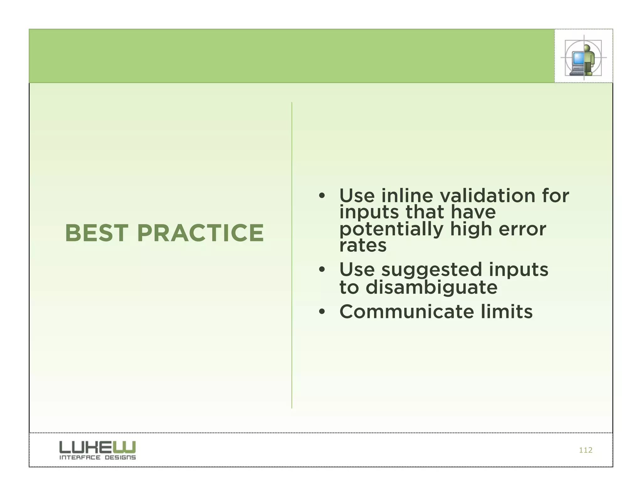 • Use inline validation for
                  inputs that have
BEST PRACTICE     potentially high error
                  rates
                • Use suggested inputs
                  to disambiguate
                • Communicate limits




                                              112
 