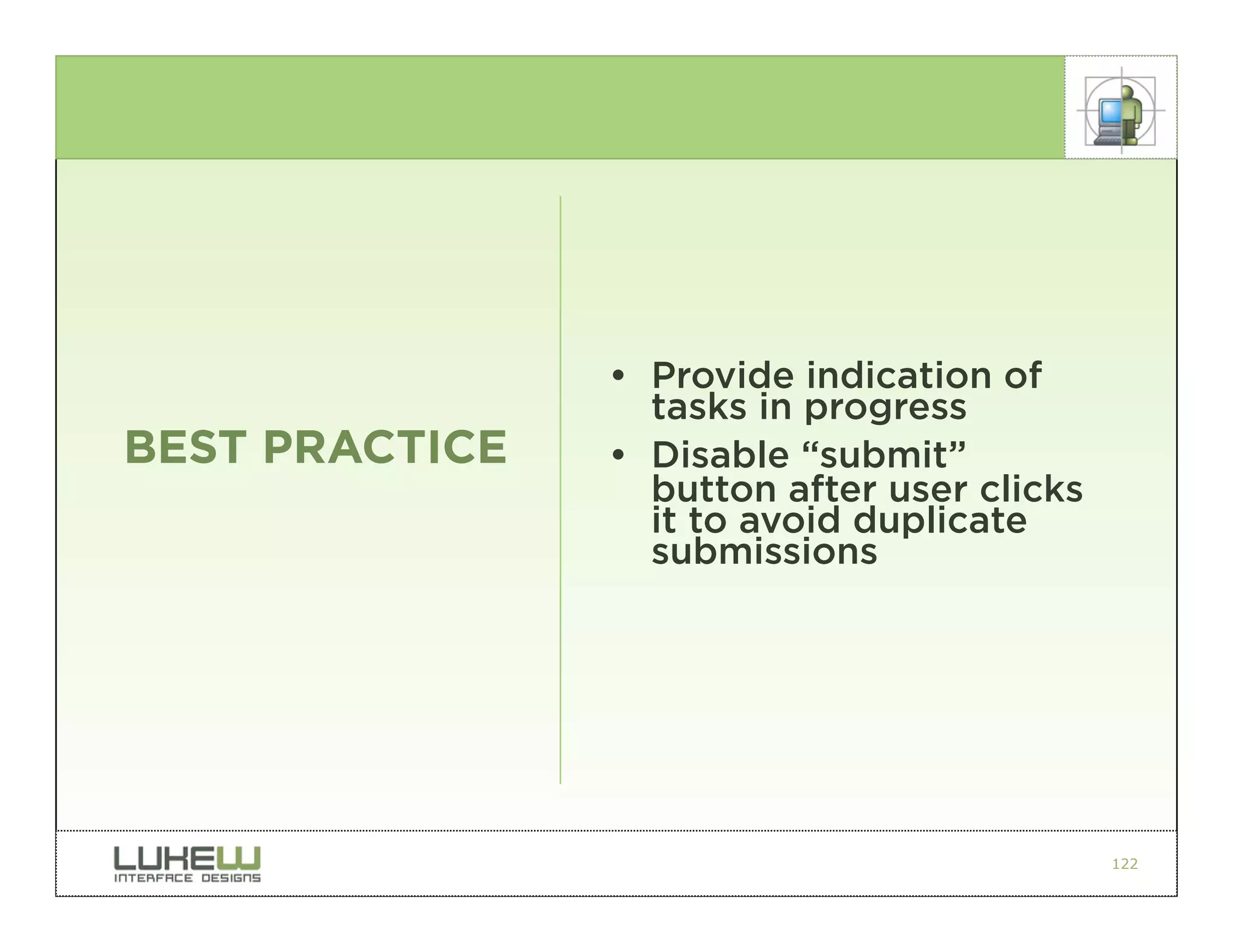 • Provide indication of
                  tasks in progress
BEST PRACTICE   • Disable “submit”
                  button after user clicks
                  it to avoid duplicate
                  submissions




                                             122
 