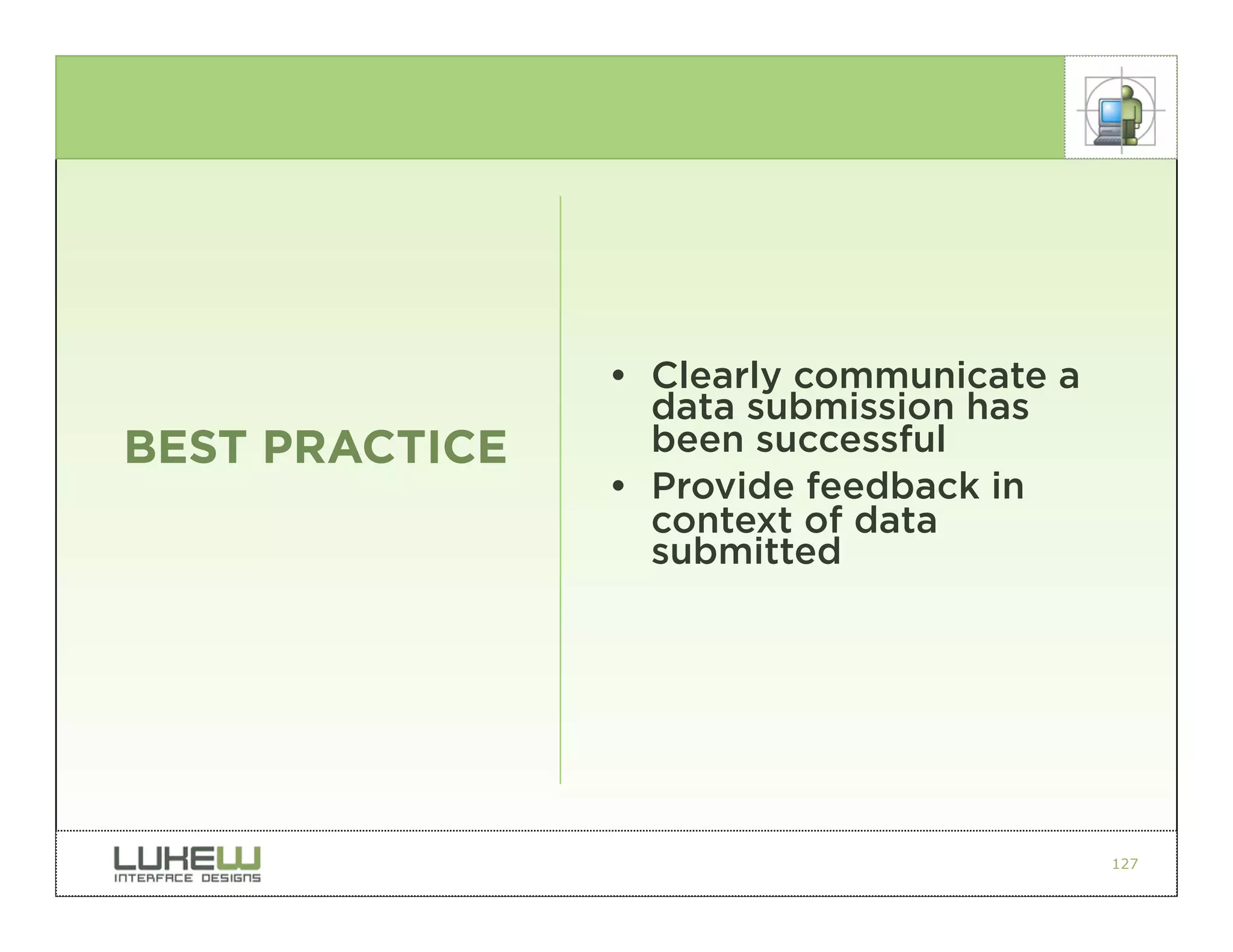 • Clearly communicate a
                  data submission has
BEST PRACTICE     been successful
                • Provide feedback in
                  context of data
                  submitted




                                          127
 