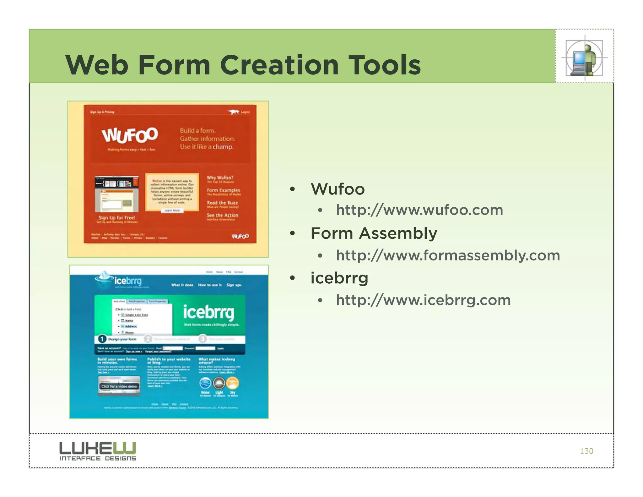 Web Form Creation Tools



              • Wufoo
                 •• http://www.wufoo.com
              • Form Assembly
                 •• http://www.formassembly.com
              • icebrrg
                 •• http://www.icebrrg.com




                                                  130
 