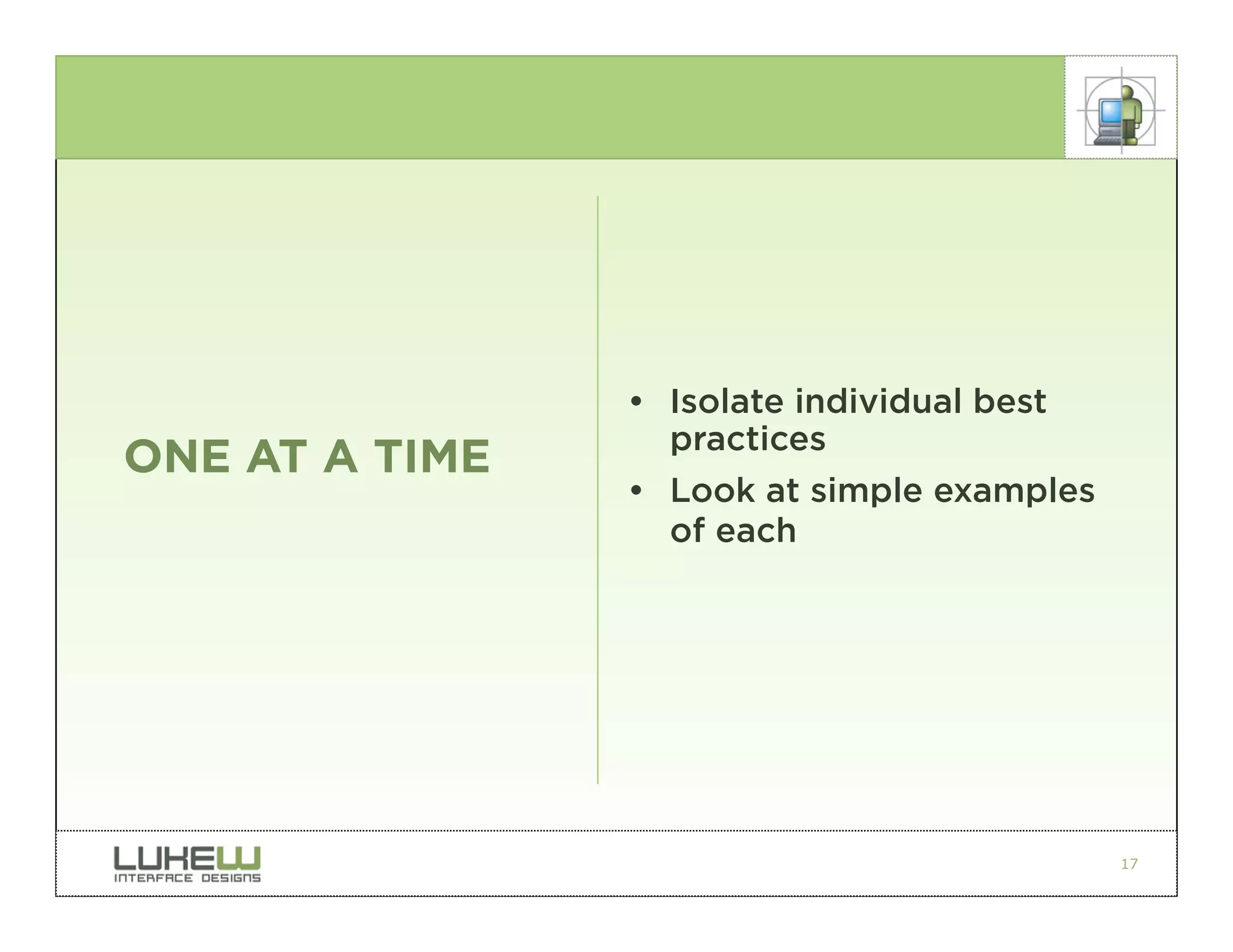 • Isolate individual best
                  practices
ONE AT A TIME
                • Look at simple examples
                  of each




                                            17
 