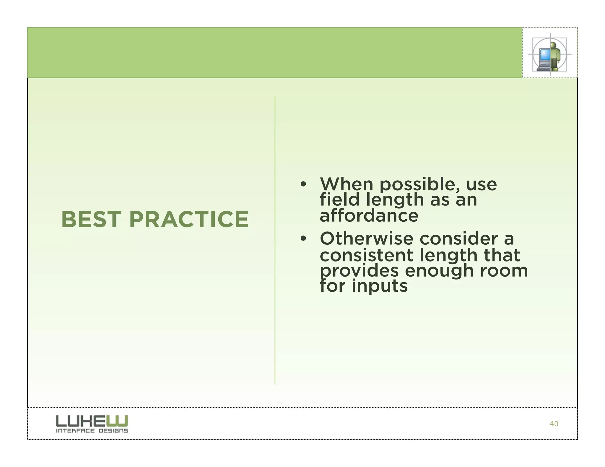 • When possible, use
                  field length as an
BEST PRACTICE     affordance
                • Otherwise consider a
                  consistent length that
                  provides enough room
                  for inputs




                                           40
 