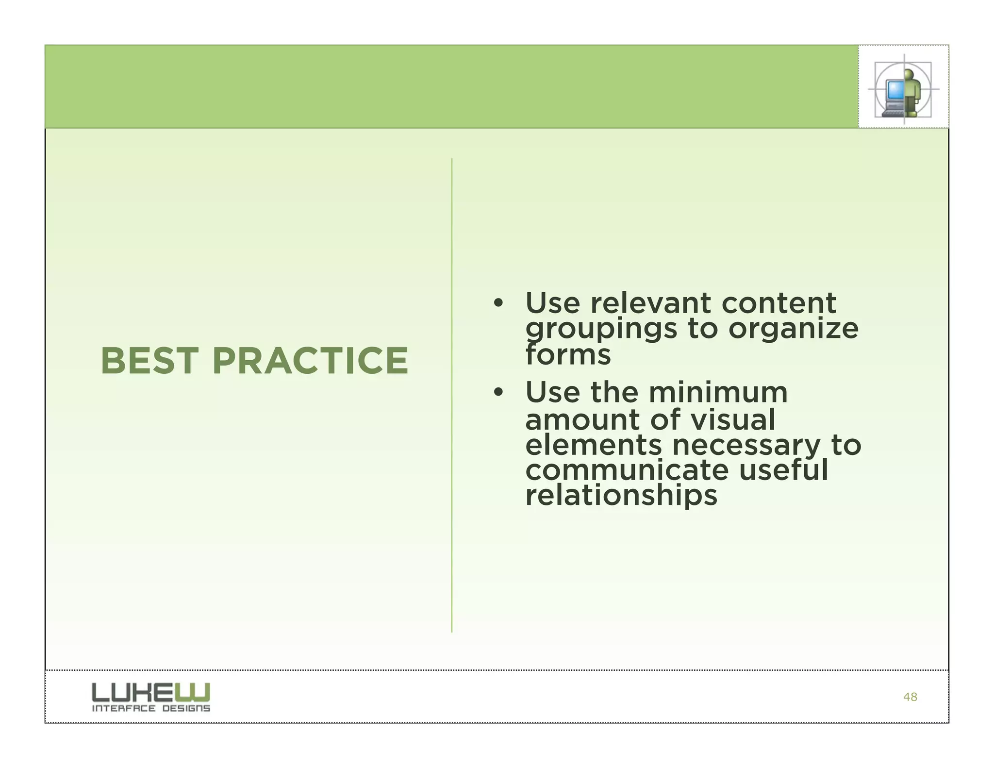 • Use relevant content
                  groupings to organize
BEST PRACTICE     forms
                • Use the minimum
                  amount of visual
                  elements necessary to
                  communicate useful
                  relationships




                                          48
 
