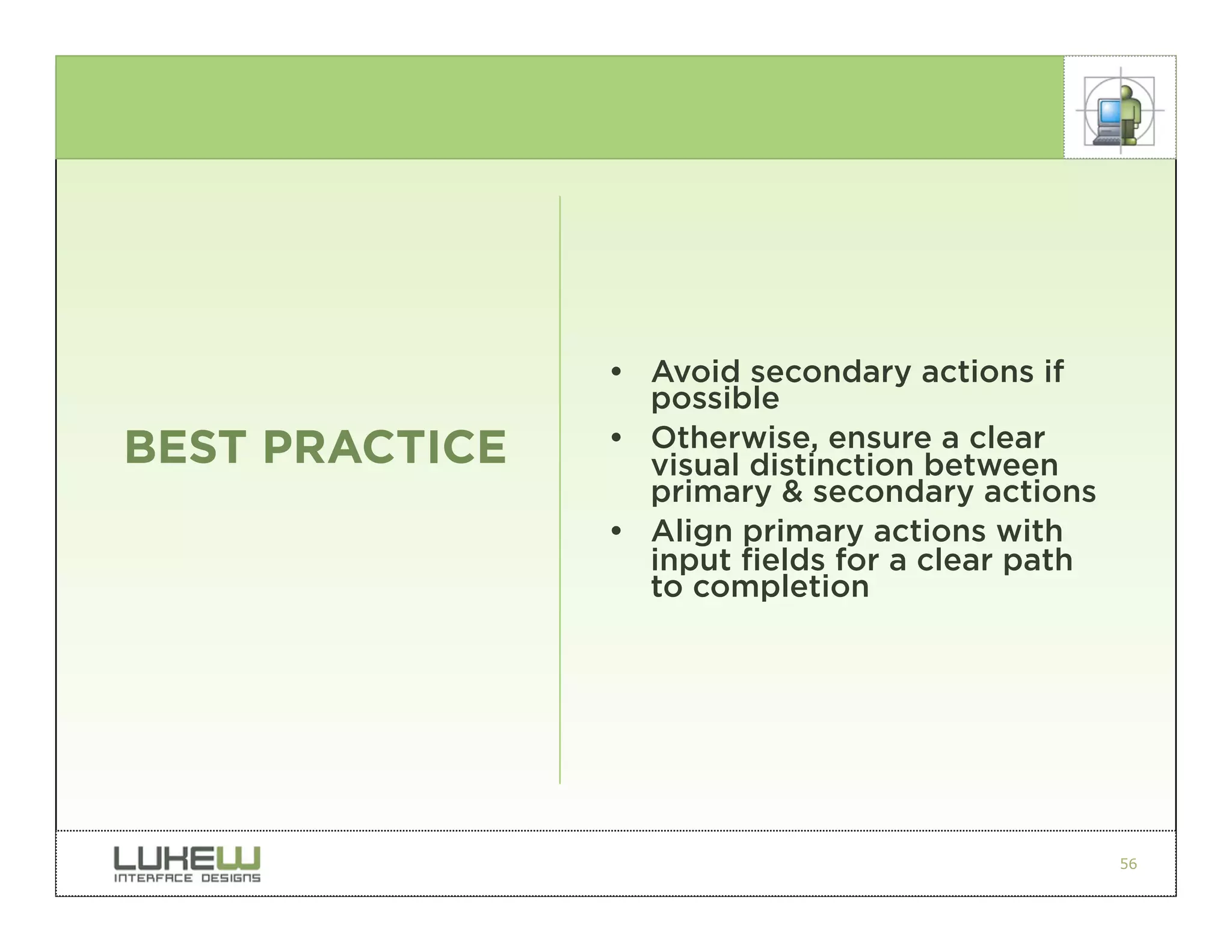 • Avoid secondary actions if
                  possible
BEST PRACTICE   • Otherwise, ensure a clear
                  visual distinction between
                  primary & secondary actions
                • Align primary actions with
                  input fields for a clear path
                  to completion




                                                  56
 