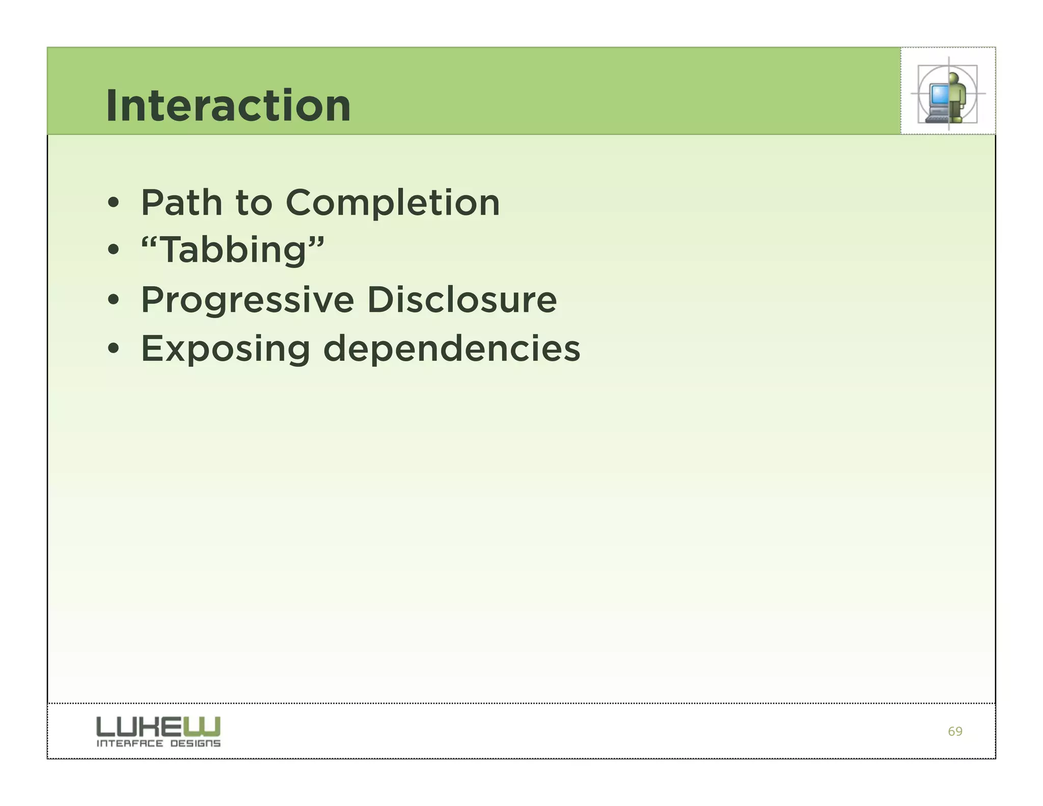 Interaction

•   Path to Completion
•   “Tabbing”
•   Progressive Disclosure
•   Exposing dependencies




                             69
 