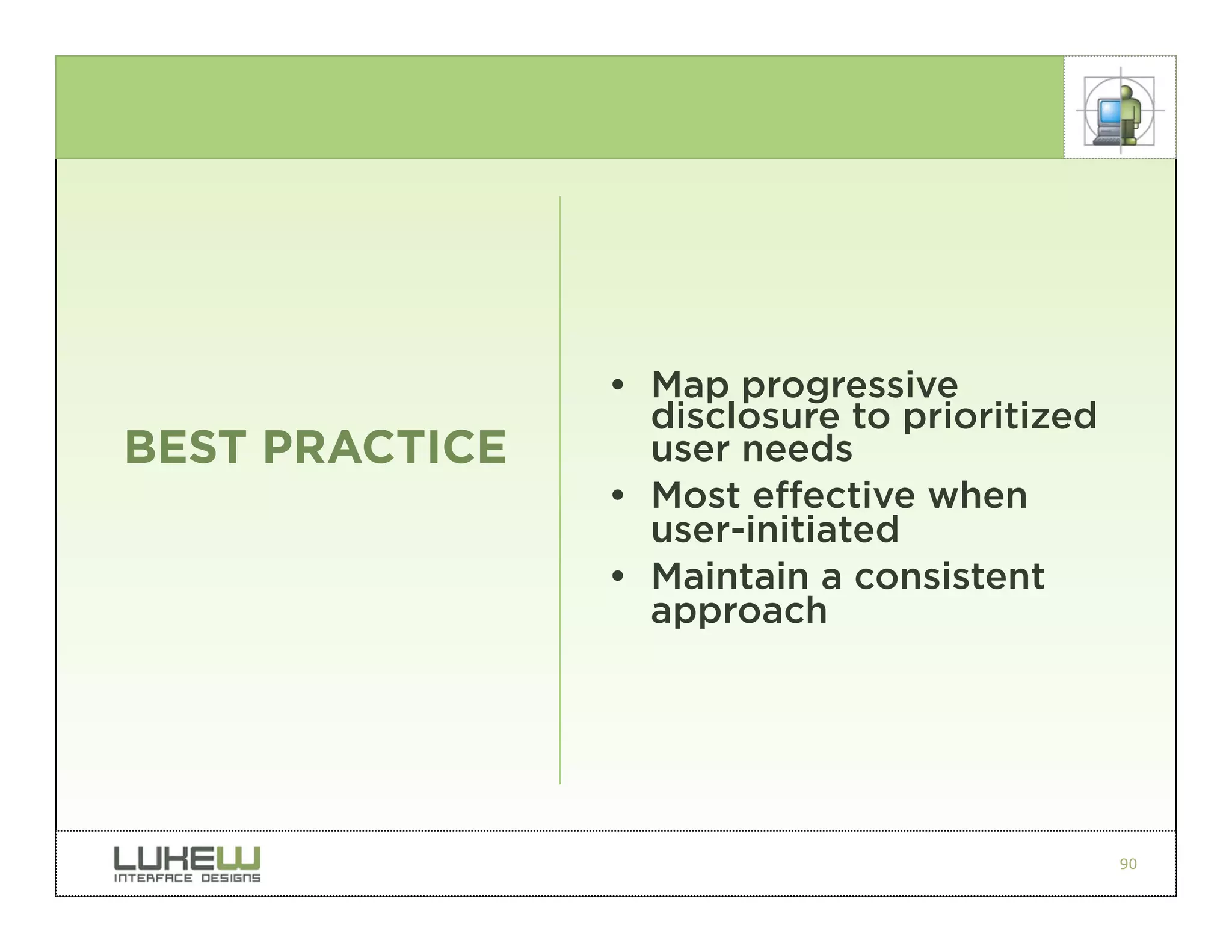 • Map progressive
                  disclosure to prioritized
BEST PRACTICE     user needs
                • Most effective when
                  user-initiated
                • Maintain a consistent
                  approach




                                              90
 