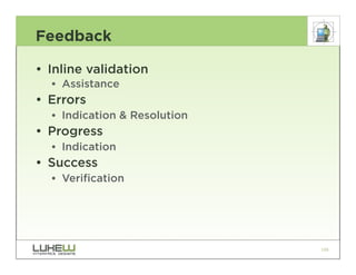 Feedback

• Inline validation
  •• Assistance
• Errors
  •• Indication & Resolution
• Progress
  •• Indication
• Success
  •• Verification




                               106
 