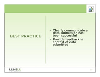 • Clearly communicate a
                  data submission has
BEST PRACTICE     been successful
                • Provide feedback in
                  context of data
                  submitted




                                          127
 