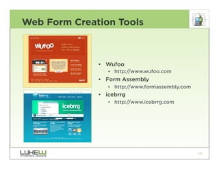 Web Form Creation Tools



              • Wufoo
                 •• http://www.wufoo.com
              • Form Assembly
                 •• http://www.formassembly.com
              • icebrrg
                 •• http://www.icebrrg.com




                                                  130
 
