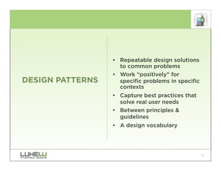 • Repeatable design solutions
                    to common problems
                  • Work “positively” for
DESIGN PATTERNS     specific problems in specific
                    contexts
                  • Capture best practices that
                    solve real user needs
                  • Between principles &
                    guidelines
                  • A design vocabulary




                                                    14
 