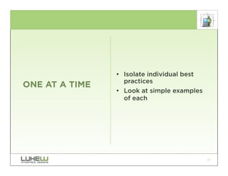• Isolate individual best
                  practices
ONE AT A TIME
                • Look at simple examples
                  of each




                                            17
 