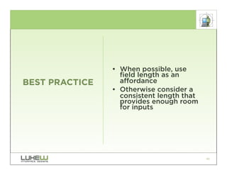 • When possible, use
                  field length as an
BEST PRACTICE     affordance
                • Otherwise consider a
                  consistent length that
                  provides enough room
                  for inputs




                                           40
 